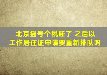 北京摇号个税断了 之后以工作居住证申请要重新排队吗